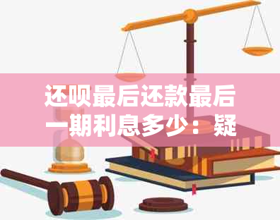 还款最后还款最后一期利息多少：疑问解答与实际还款对比