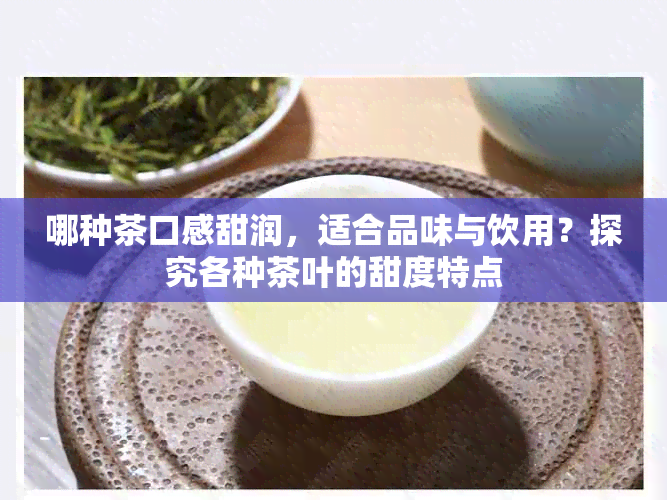 哪种茶口感甜润，适合品味与饮用？探究各种茶叶的甜度特点