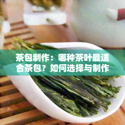 茶包制作：哪种茶叶最适合茶包？如何选择与制作