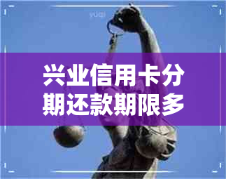 兴业信用卡分期还款期限多长