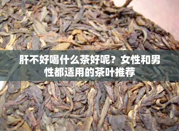 肝不好喝什么茶好呢？女性和男性都适用的茶叶推荐