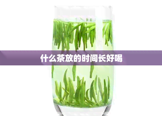 什么茶放的时间长好喝