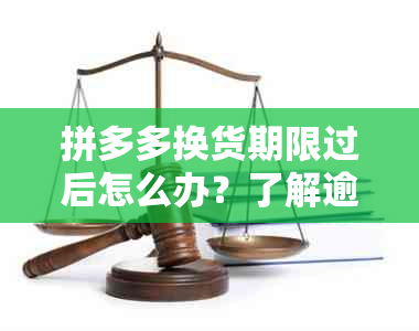 拼多多换货期限过后怎么办？了解逾期换货的后果与解决办法