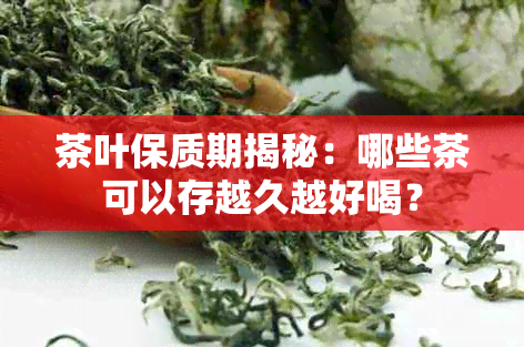 茶叶保质期揭秘：哪些茶可以存越久越好喝？