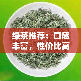 绿茶推荐：口感丰富，性价比高的茶叶品种