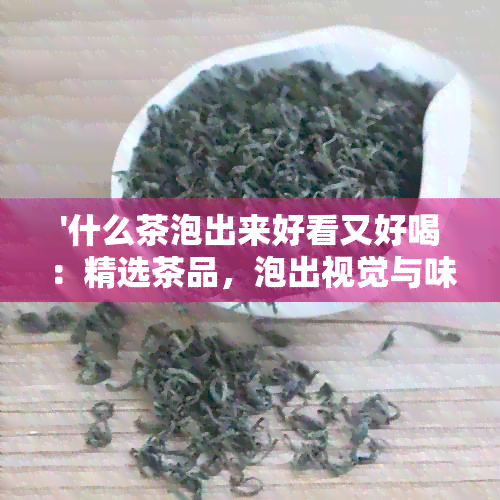 '什么茶泡出来好看又好喝：精选茶品，泡出视觉与味觉的双重享受'