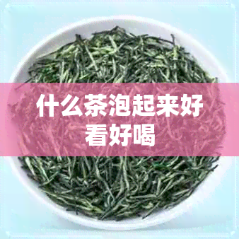 什么茶泡起来好看好喝