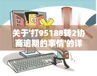 关于'打95188转2协商逾期的事情'的详情与处理方式