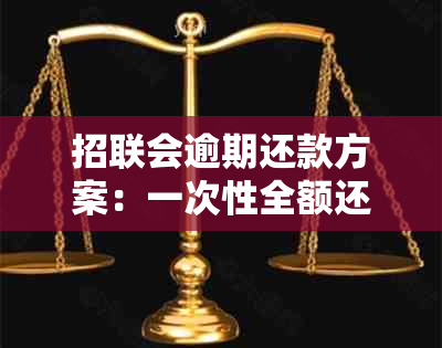 招联会逾期还款方案：一次性全额还清是否可行？