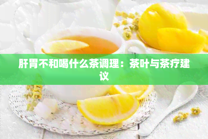 肝胃不和喝什么茶调理：茶叶与茶疗建议