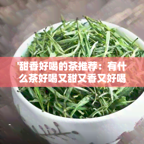 '甜香好喝的茶推荐：有什么茶好喝又甜又香又好喝'