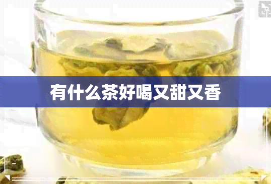 有什么茶好喝又甜又香