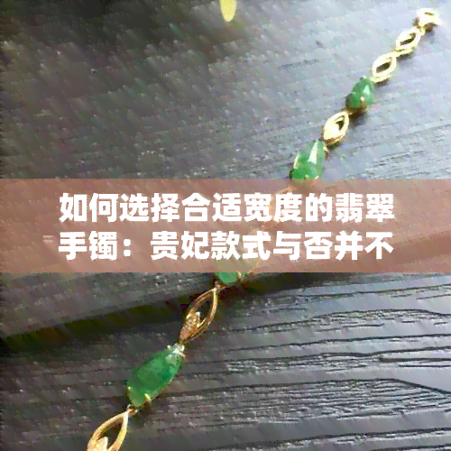 如何选择合适宽度的翡翠手镯：贵妃款式与否并不是关键因素