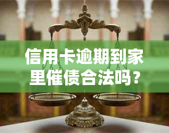 信用卡逾期到家里催债合法吗？如果家里没人怎么办？