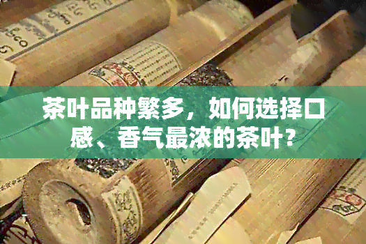 茶叶品种繁多，如何选择口感、香气最浓的茶叶？