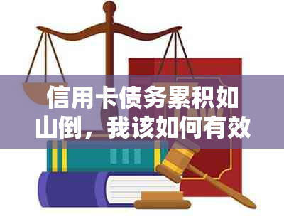 信用卡债务累积如山倒，我该如何有效应对和解决？