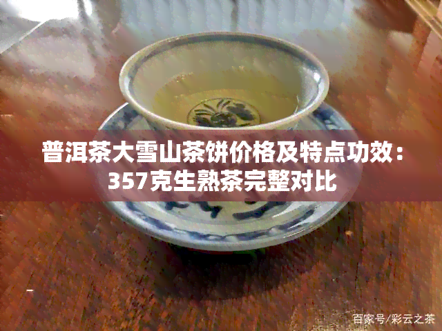 普洱茶大雪山茶饼价格及特点功效：357克生熟茶完整对比