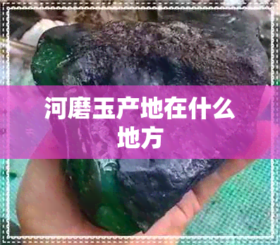 河磨玉产地在什么地方