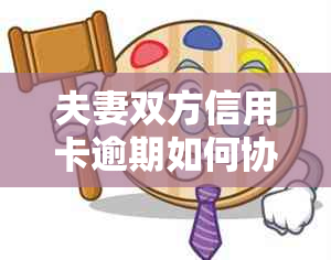 夫妻双方信用卡逾期如何协商解决？信用处理攻略大全