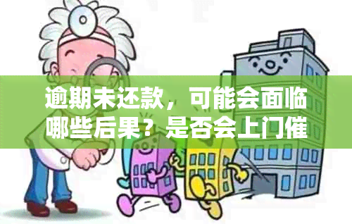 逾期未还款，可能会面临哪些后果？是否会上门？