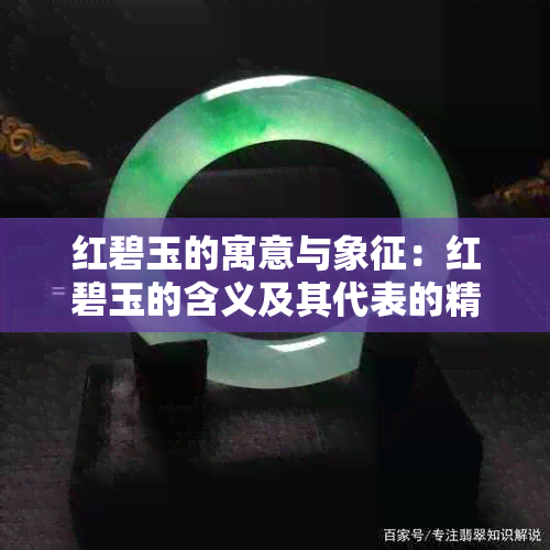 红碧玉的寓意与象征：红碧玉的含义及其代表的精神。