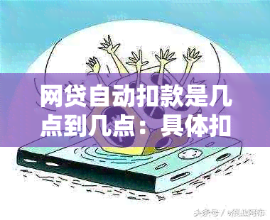 网贷自动扣款是几点到几点：具体扣款时间与流程解析