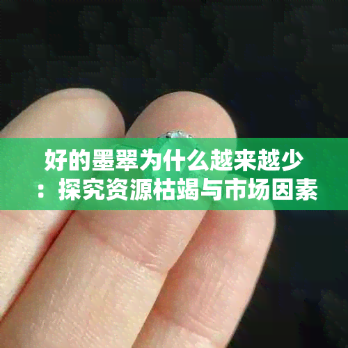 好的墨翠为什么越来越少：探究资源枯竭与市场因素