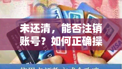 未还清，能否注销账号？如何正确操作以避免影响个人信用？