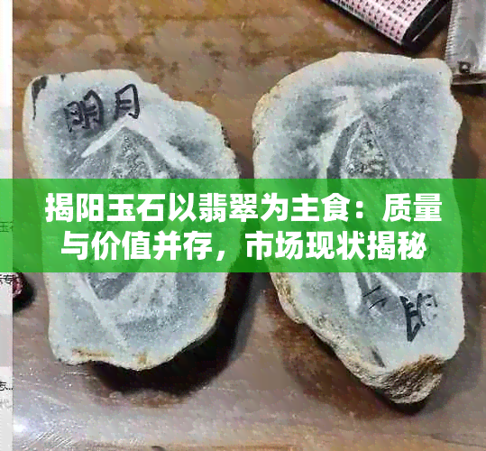 揭阳玉石以翡翠为主食：质量与价值并存，市场现状揭秘