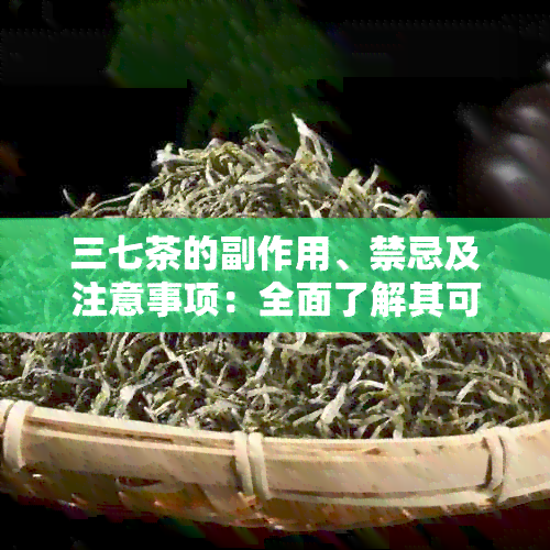 三七茶的副作用、禁忌及注意事项：全面了解其可能影响