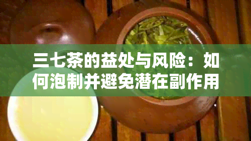 三七茶的益处与风险：如何泡制并避免潜在副作用？