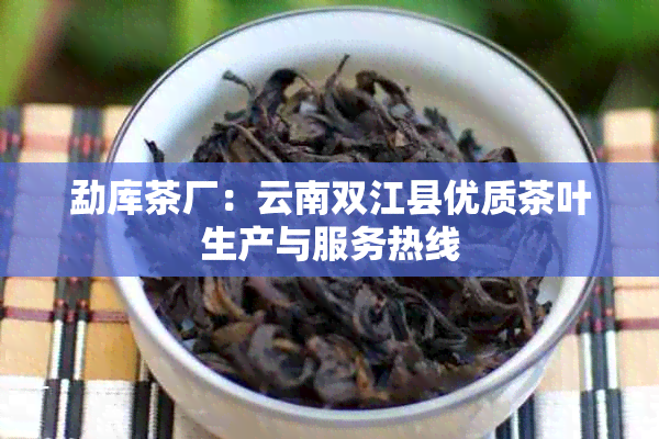 勐库茶厂：云南双江县优质茶叶生产与服务热线