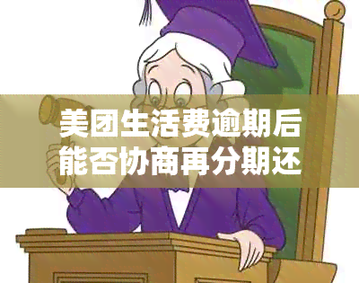 美团生活费逾期后能否协商再分期还款？安全吗？逾期多久会被取消分期？