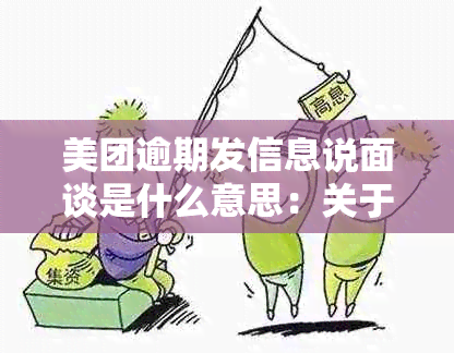 美团逾期发信息说面谈是什么意思：关于美团逾期后的面谈安排，是真的吗？