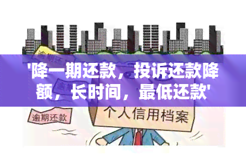 '降一期还款，投诉还款降额，长时间，更低还款'