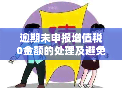 逾期未申报增值税0金额的处理及避免罚款策略