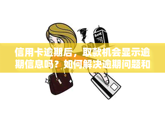 信用卡逾期后，取款机会显示逾期信息吗？如何解决逾期问题和避免不良记录？