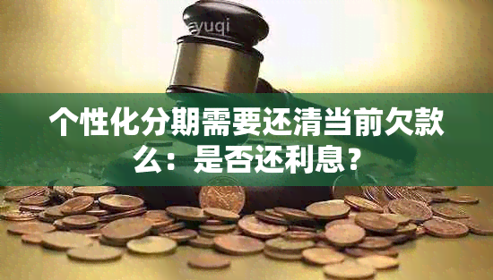 个性化分期需要还清当前欠款么：是否还利息？