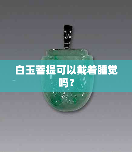 白玉菩提可以戴着睡觉吗？