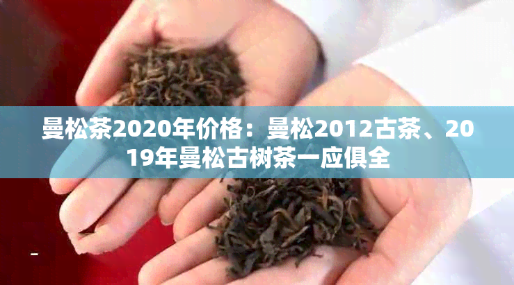 曼松茶2020年价格：曼松2012古茶、2019年曼松古树茶一应俱全