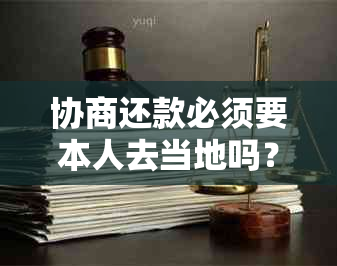 协商还款必须要本人去当地吗？如何处理？银行相关通知？