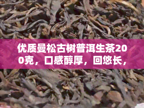 优质曼松古树普洱生茶200克，口感醇厚，回悠长，尽享茶叶宴