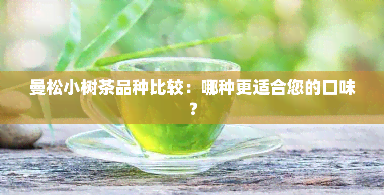 曼松小树茶品种比较：哪种更适合您的口味？