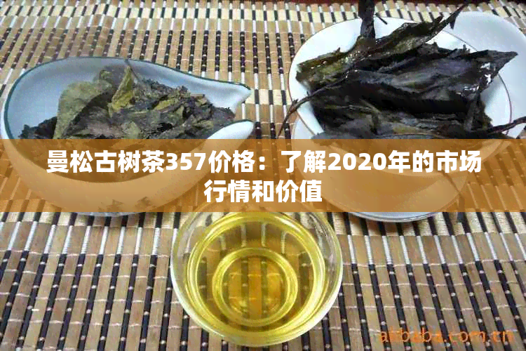 曼松古树茶357价格：了解2020年的市场行情和价值