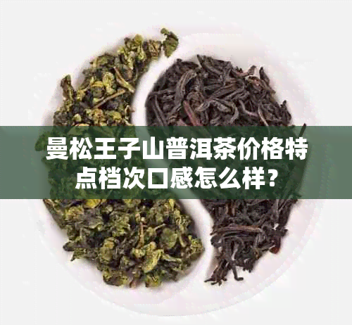 曼松王子山普洱茶价格特点档次口感怎么样？