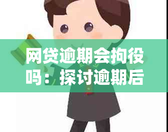 网贷逾期会拘役吗：探讨逾期后果与处理方式