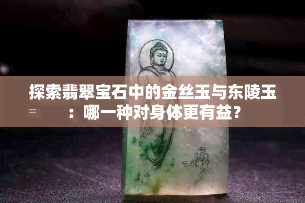 探索翡翠宝石中的金丝玉与东陵玉：哪一种对身体更有益？