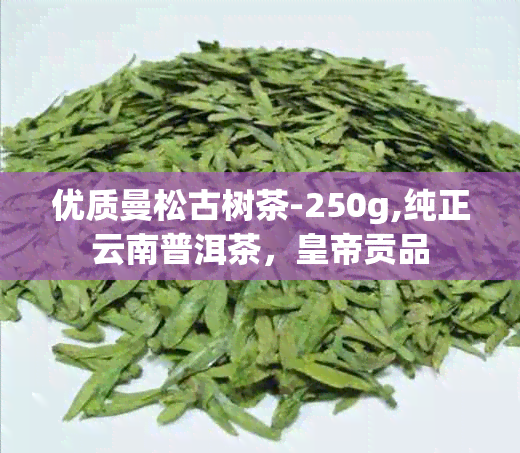 优质曼松古树茶-250g,纯正云南普洱茶，皇帝贡品