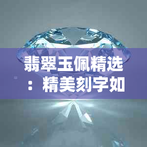 翡翠玉佩精选：精美刻字如何赋予更佳寓意