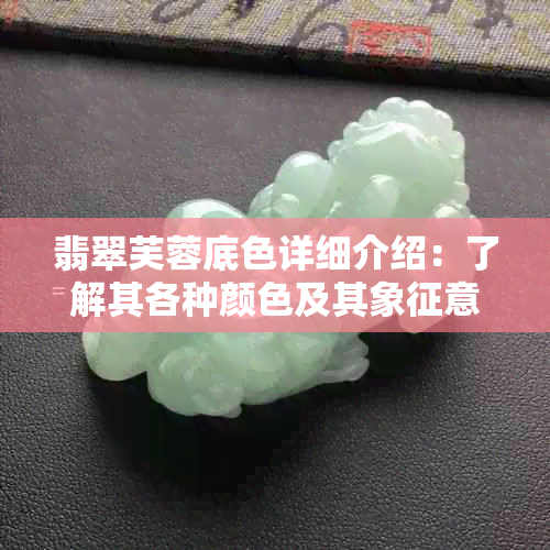 翡翠芙蓉底色详细介绍：了解其各种颜色及其象征意义